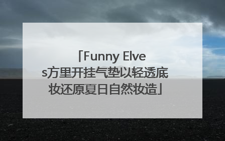 Funny Elves方里开挂气垫以轻透底妆还原夏日自然妆造