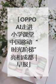 OPPO AI走进小学课堂 中国移动“时光阶梯”亮相成都｜早报