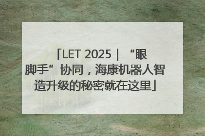 LET 2025｜“眼脚手”协同，海康机器人智造升级的秘密就在这里