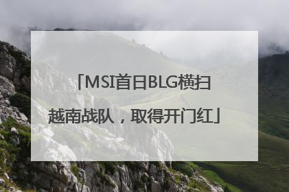 MSI首日BLG横扫越南战队，取得开门红