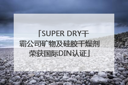 SUPER DRY干霸公司矿物及硅胶干燥剂荣获国际DIN认证