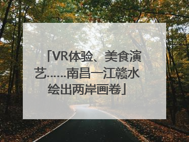VR体验、美食演艺……南昌一江赣水绘出两岸画卷