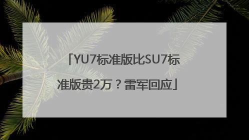 YU7标准版比SU7标准版贵2万？雷军回应