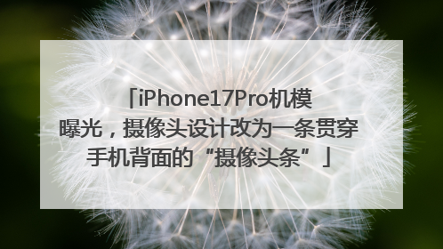 iPhone17Pro机模曝光，摄像头设计改为一条贯穿手机背面的“摄像头条”